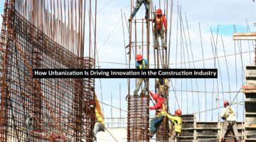 How Urbanization Is Driving Innovation in the Construction Industry